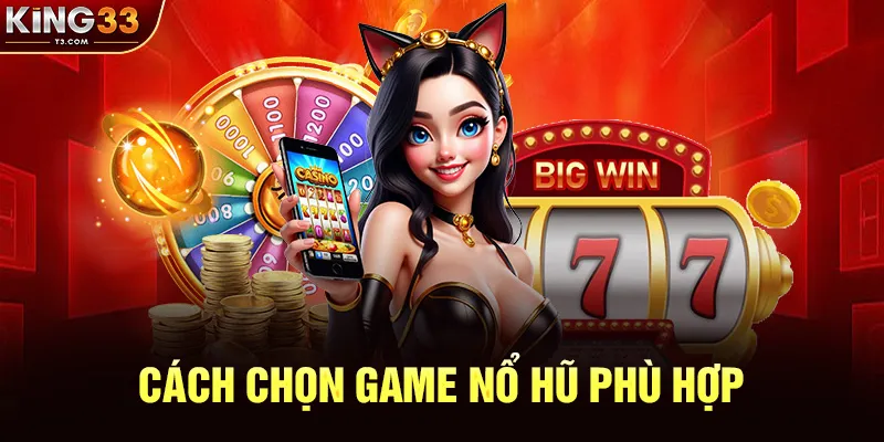 Cách Chọn Game Nổ Hũ Phù Hợp Tại KING33