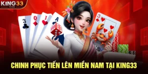 Tiến Lên Miền Nam - Chinh Phục Sân Chơi Bài Dân Gian Việt Tại KING33