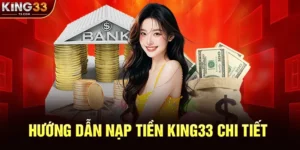 Hướng Dẫn Nạp Tiền KING33 Chi Tiết Các Phương Thức Giao Dịch Nhanh Chóng Và An Toàn