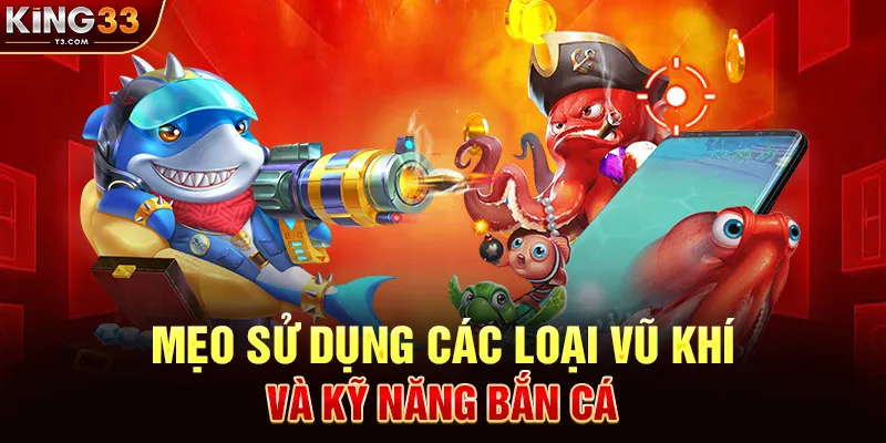 Mẹo Sử Dụng Các Loại Vũ Khí Và Kỹ Năng Bắn Cá Khôn Ngoan Tại KING33
