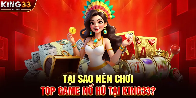 Tại Sao Nên Chơi Top Game Nổ Hũ Tại KING33?