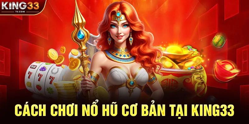 Cách Chơi Nổ Hũ Cơ Bản Tại KING33