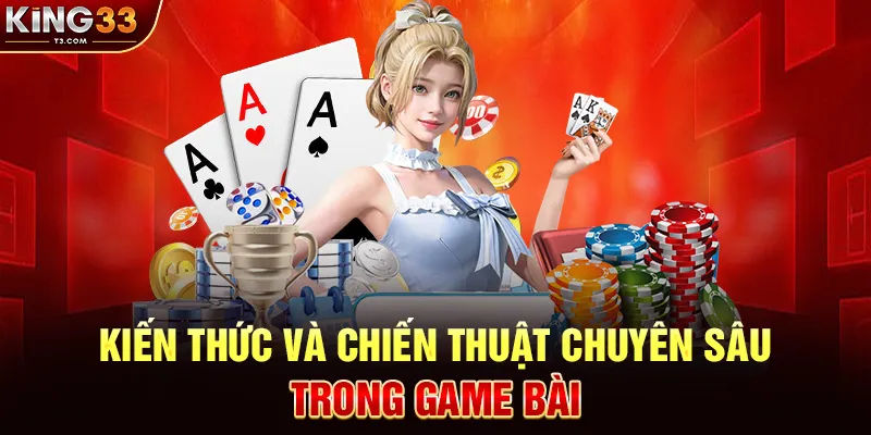 Kiến Thức Và Chiến Thuật Chuyên Sâu Trong Game Bài