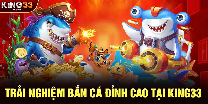 Trải Nghiệm Bắn Cá Đỉnh Cao Tại KING33